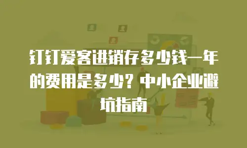 钉钉爱客进销存多少钱一年的费用是多少？中小企业避坑指南