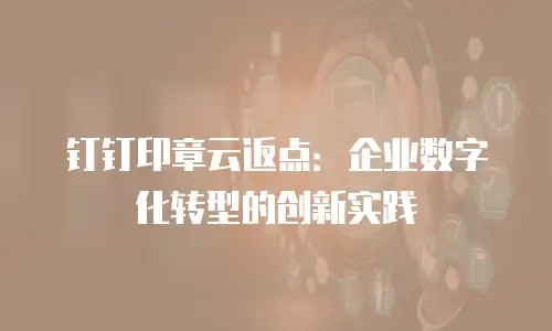 钉钉印章云返点：企业数字化转型的创新实践