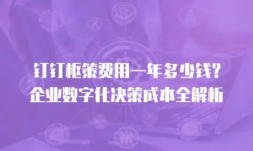 钉钉枢策费用一年多少钱？企业数字化决策成本全解析