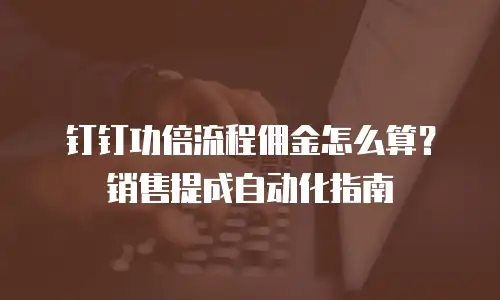 钉钉功倍流程佣金怎么算？销售提成自动化指南