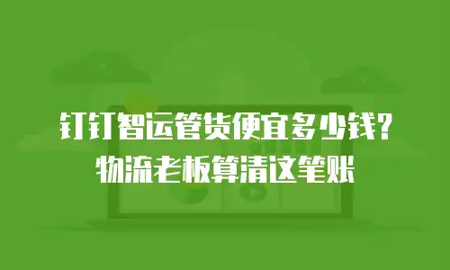 钉钉智运管货便宜多少钱？物流老板算清这笔账