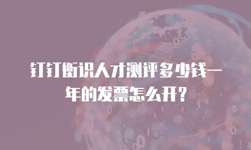 钉钉衡识人才测评多少钱一年的发票怎么开？