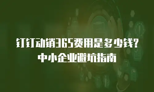 钉钉动销365费用是多少钱？中小企业避坑指南