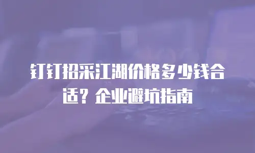 钉钉招采江湖价格多少钱合适？企业避坑指南