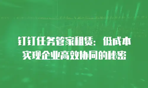 钉钉任务管家租赁：低成本实现企业高效协同的秘密