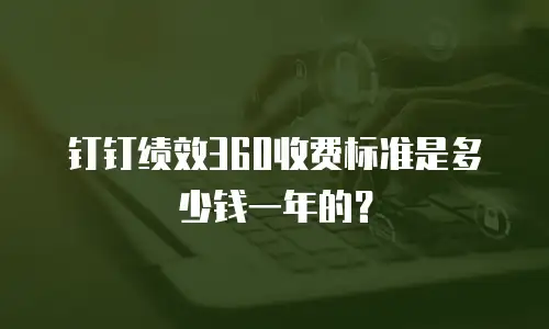钉钉绩效360收费标准是多少钱一年的？
