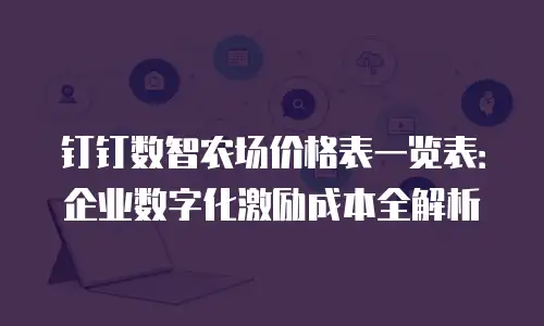 钉钉数智农场价格表一览表：企业数字化激励成本全解析