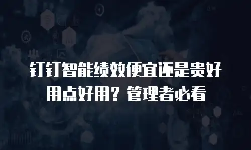 钉钉智能绩效便宜还是贵好用点好用？管理者必看