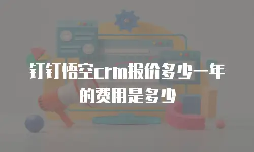 钉钉悟空crm报价多少一年的费用是多少