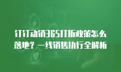 钉钉动销365打折政策怎么落地？一线销售执行全解析