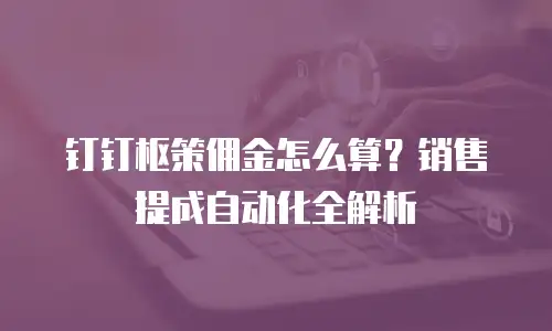 钉钉枢策佣金怎么算？销售提成自动化全解析