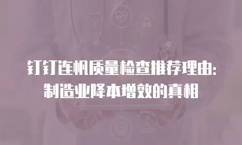 钉钉连帆质量检查推荐理由：制造业降本增效的真相