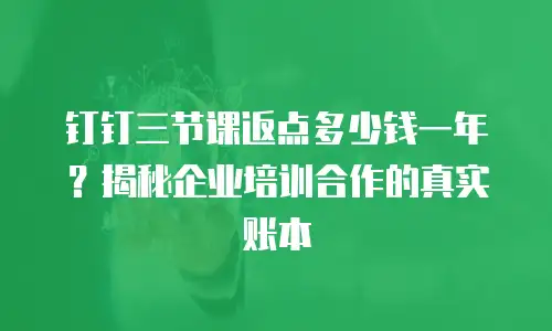 钉钉三节课返点多少钱一年？揭秘企业培训合作的真实账本