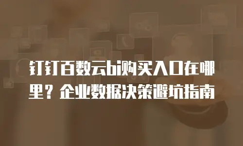 钉钉百数云bi购买入口在哪里？企业数据决策避坑指南