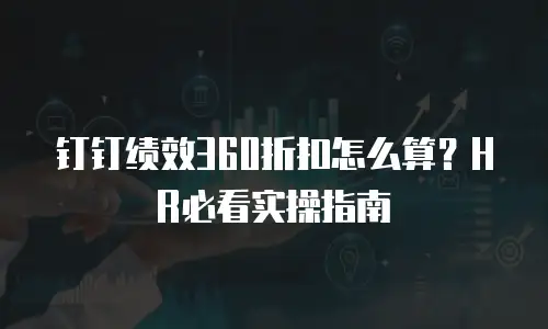 钉钉绩效360折扣怎么算？HR必看实操指南
