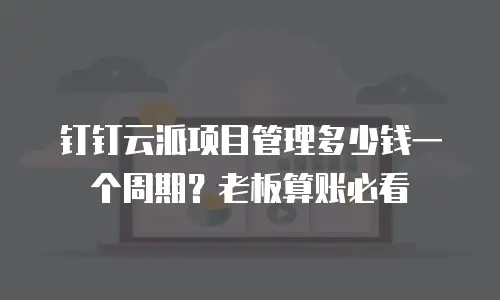 钉钉云派项目管理多少钱一个周期？老板算账必看