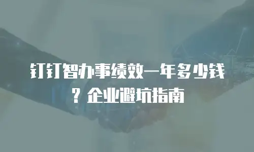 钉钉智办事绩效一年多少钱？企业避坑指南