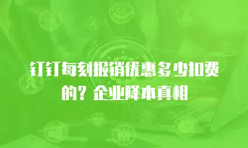 钉钉每刻报销优惠多少扣费的？企业降本真相