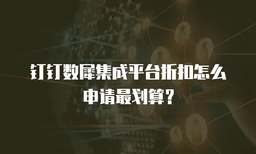 钉钉数犀集成平台折扣怎么申请最划算？