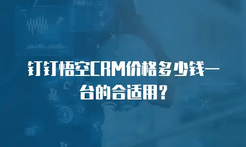 钉钉悟空CRM价格多少钱一台的合适用？