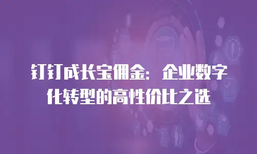 钉钉成长宝佣金：企业数字化转型的高性价比之选