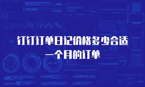 钉钉订单日记价格多少合适一个月的订单
