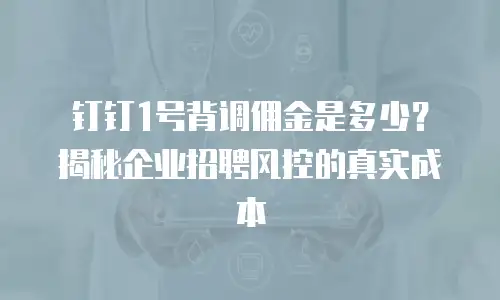钉钉1号背调佣金是多少？揭秘企业招聘风控的真实成本