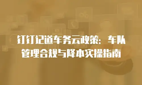 钉钉记道车务云政策：车队管理合规与降本实操指南