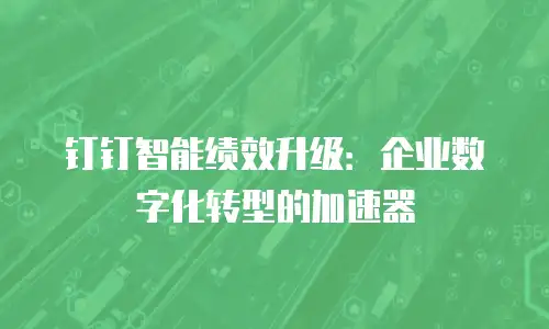 钉钉智能绩效升级：企业数字化转型的加速器