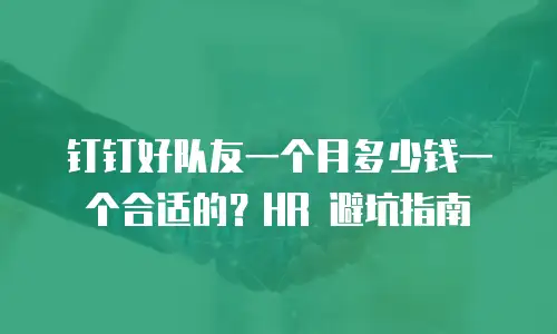 钉钉好队友一个月多少钱一个合适的？HR 避坑指南