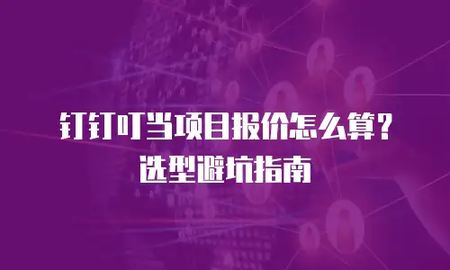 钉钉叮当项目报价怎么算？选型避坑指南