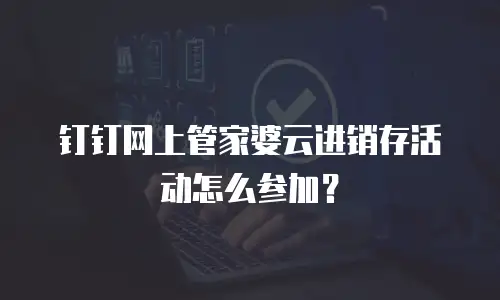 钉钉网上管家婆云进销存活动怎么参加？