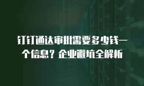 钉钉通达审批需要多少钱一个信息？企业避坑全解析