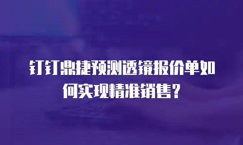 钉钉鼎捷预测透镜报价单如何实现精准销售？