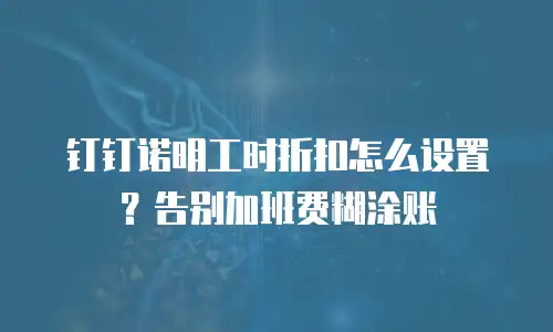 钉钉诺明工时折扣怎么设置？告别加班费糊涂账