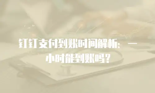 钉钉支付到账时间解析：一小时能到账吗？