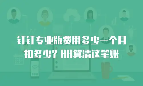 钉钉专业版费用多少一个月扣多少？HR算清这笔账