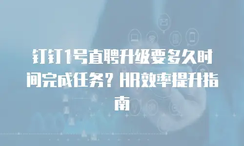 钉钉1号直聘升级要多久时间完成任务？HR效率提升指南
