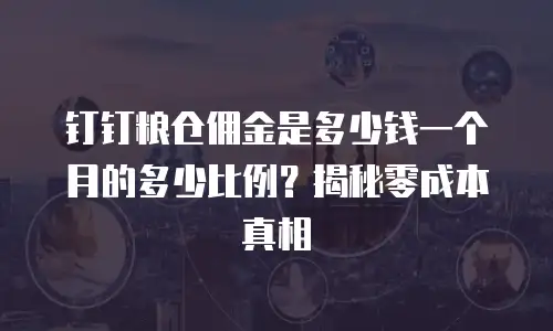 钉钉粮仓佣金是多少钱一个月的多少比例？揭秘零成本真相