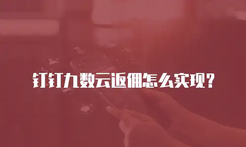 钉钉九数云返佣怎么实现？