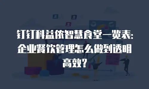 钉钉科益侬智慧食堂一览表：企业餐饮管理怎么做到透明高效？