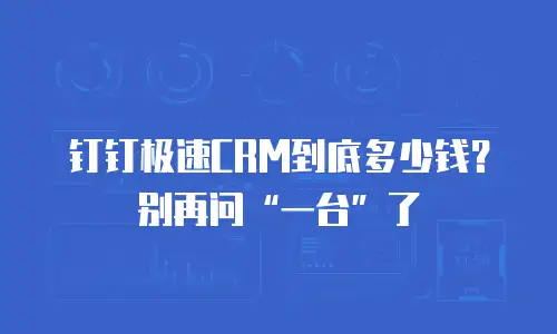 钉钉极速CRM到底多少钱？别再问“一台”了