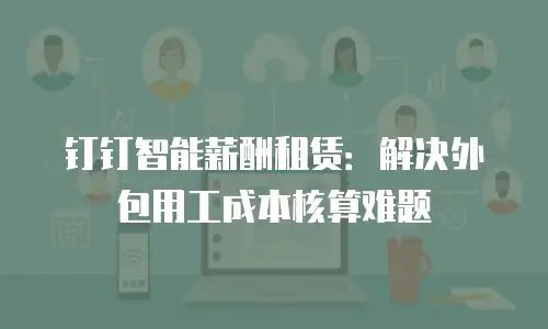 钉钉智能薪酬租赁：解决外包用工成本核算难题