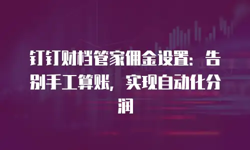 钉钉财档管家佣金设置：告别手工算账，实现自动化分润