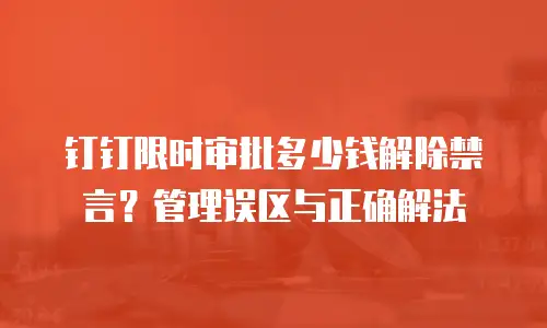 钉钉限时审批多少钱解除禁言？管理误区与正确解法