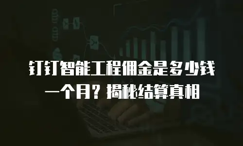 钉钉智能工程佣金是多少钱一个月？揭秘结算真相