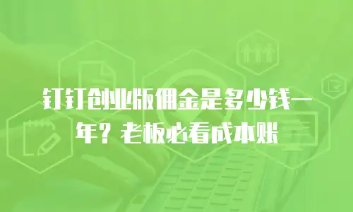 钉钉创业版佣金是多少钱一年？老板必看成本账