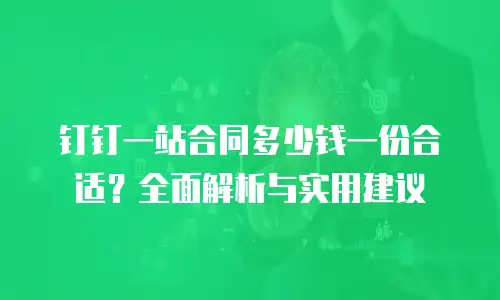 钉钉一站合同多少钱一份合适？全面解析与实用建议