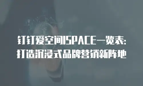 钉钉爱空间ISPACE一览表：打造沉浸式品牌营销新阵地