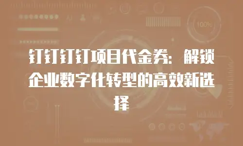 钉钉钉钉项目代金券：解锁企业数字化转型的高效新选择